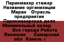 Парикмахер-стажер › Название организации ­ Маран › Отрасль предприятия ­ Парикмахерское дело › Минимальный оклад ­ 30 000 - Все города Работа » Вакансии   . Самарская обл.,Кинель г.